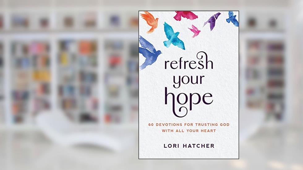 Refresh Your Hope: 60 Devotions for Trusting God with All Your Heart, written by Lori Hatcher