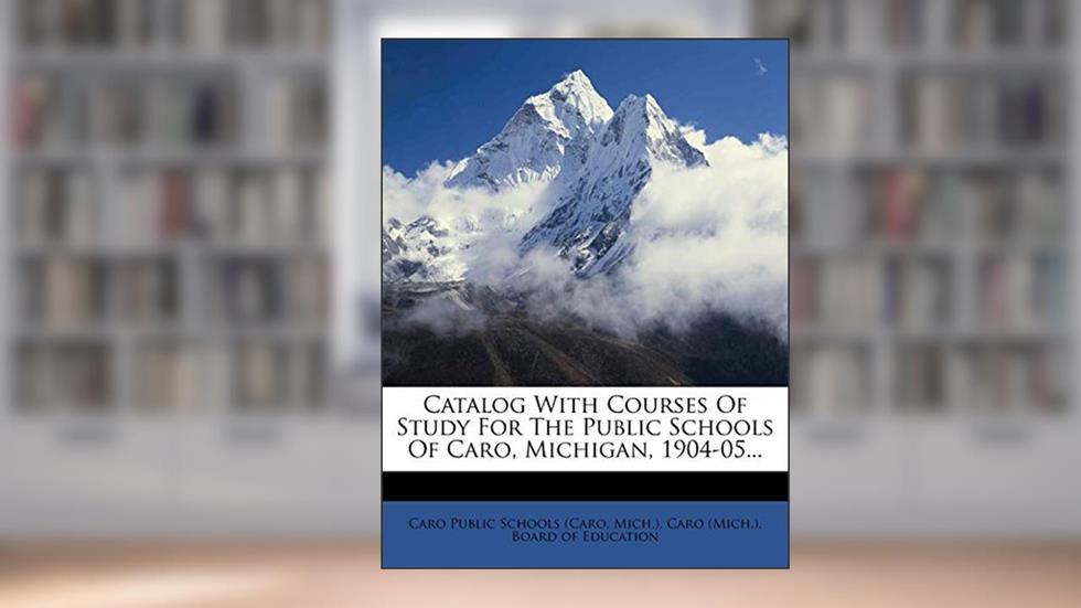 Catalog with Courses of Study for the Public Schools of Caro, Michigan, 1904-05..., written by Mich )