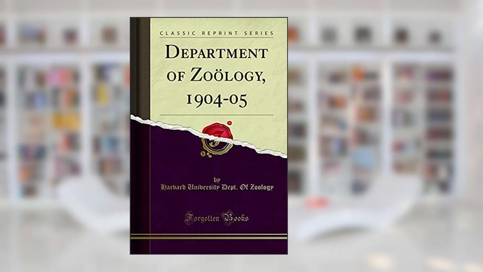 Department of Zoölogy, 1904-05 (Classic Reprint), written by Harvard University Dept. Of Zoology