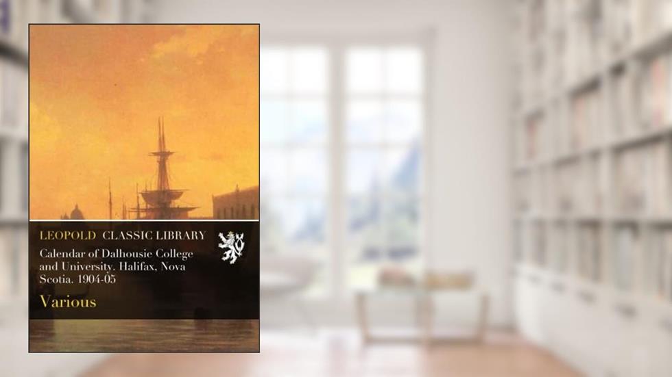 Calendar of Dalhousie College and University. Halifax, Nova Scotia. 1904-05, written by Various .