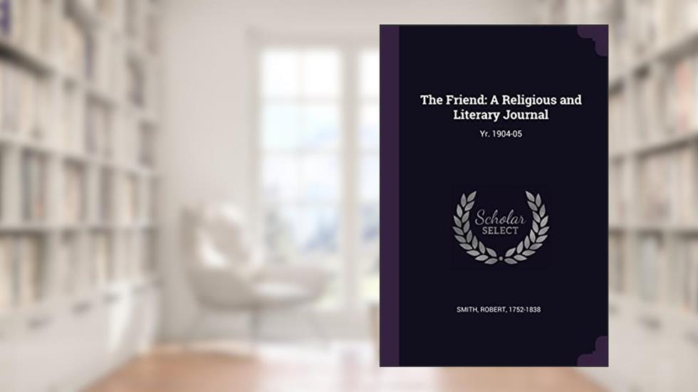 The Friend: A Religious and Literary Journal: Yr. 1904-05, written by Robert Smith