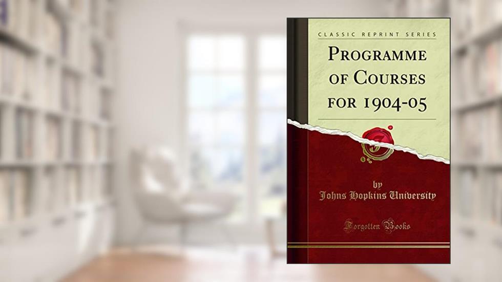 Programme of Courses for 1904-05 (Classic Reprint), written by Johns Hopkins University