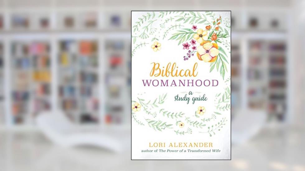 Biblical Womanhood: A Study Guide, written by Lori Alexander