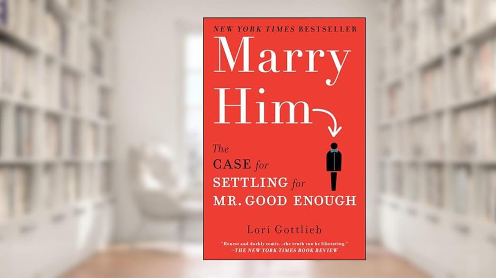 Marry Him: The Case for Settling for Mr. Good Enough, written by Lori Gottlieb