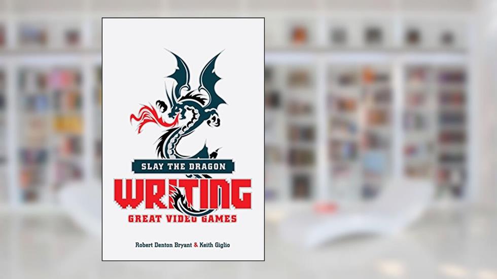 Slay the Dragon: Writing Great Video Games, written by Robert Denton Bryant; Keith Giglio