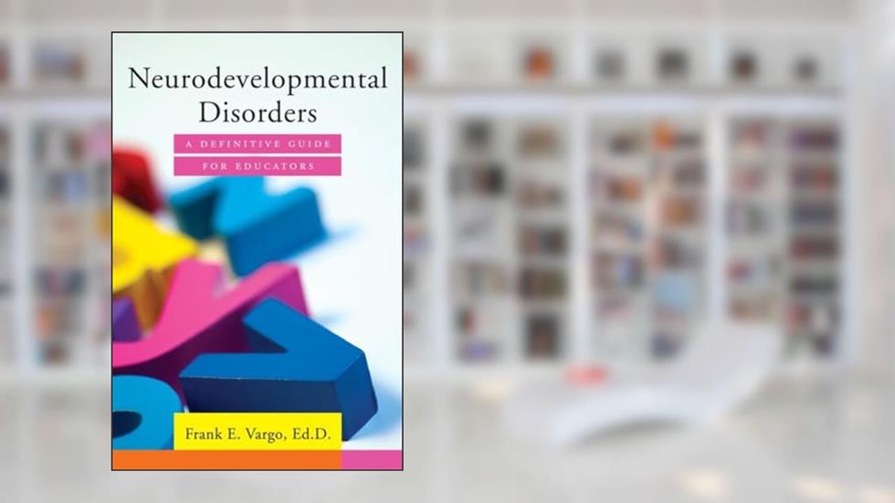 Neurodevelopmental Disorders: A Definitive Guide for Educators, written by Frank E. Vargo