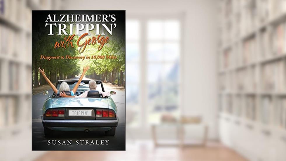 Alzheimer's Trippin' with George: Diagnosis to Discovery in 10,000 Miles, written by Susan Straley