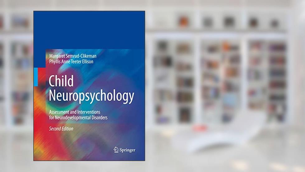 Child Neuropsychology: Assessment and Interventions for Neurodevelopmental Disorders, 2nd Edition, written by Margaret Semrud-Clikeman; Phyllis Anne Teeter Ellison