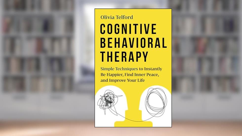 Cognitive Behavioral Therapy: Simple Techniques to Instantly Be Happier, Find Inner Peace, and Improve Your Life, written by Olivia Telford