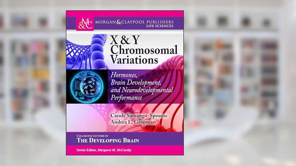X & Y Chromosomal Variations: Hormones, Brain Development, and Neurodevelopmental Performance (Colloquium the Developing Brain), written by Carole A Samango-Sprouse; Andrea L Gropman