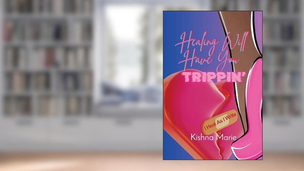 HEALING WILL HAVE YOU Trippin': I Heal As I Write, written by Kishna Marie
