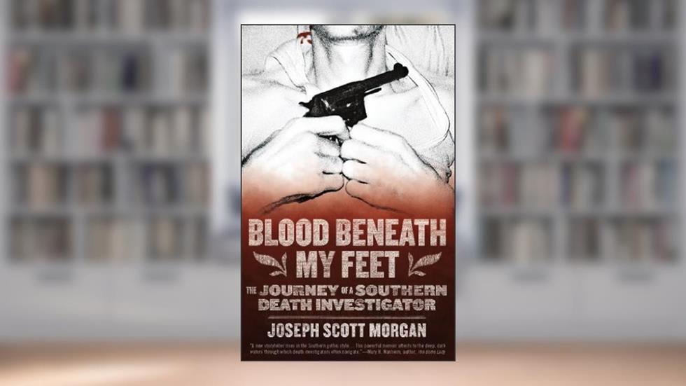 Blood Beneath My Feet: The Journey of a Southern Death Investigator, written by Joseph  Scott Morgan
