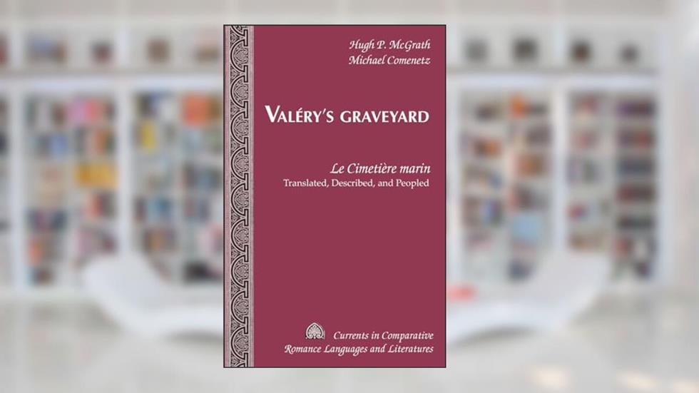 Valéry's Graveyard: «Le Cimetière marin» - Translated, Described, and Peopled (Currents in Comparative Romance Languages and Literatures), written by Hugh P. McGrath; Michael Comenetz