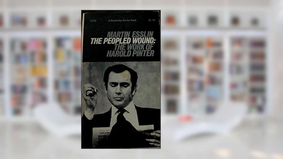 The Peopled Wound: the Work of Harold Pinter, written by Martin Esslin