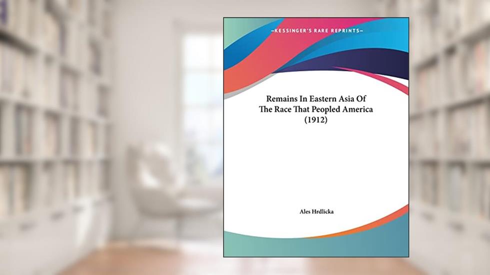 Remains In Eastern Asia Of The Race That Peopled America (1912), written by Ales Hrdlicka