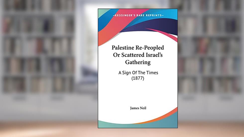 Palestine Re-Peopled Or Scattered Israel's Gathering: A Sign Of The Times (1877), written by James Neil