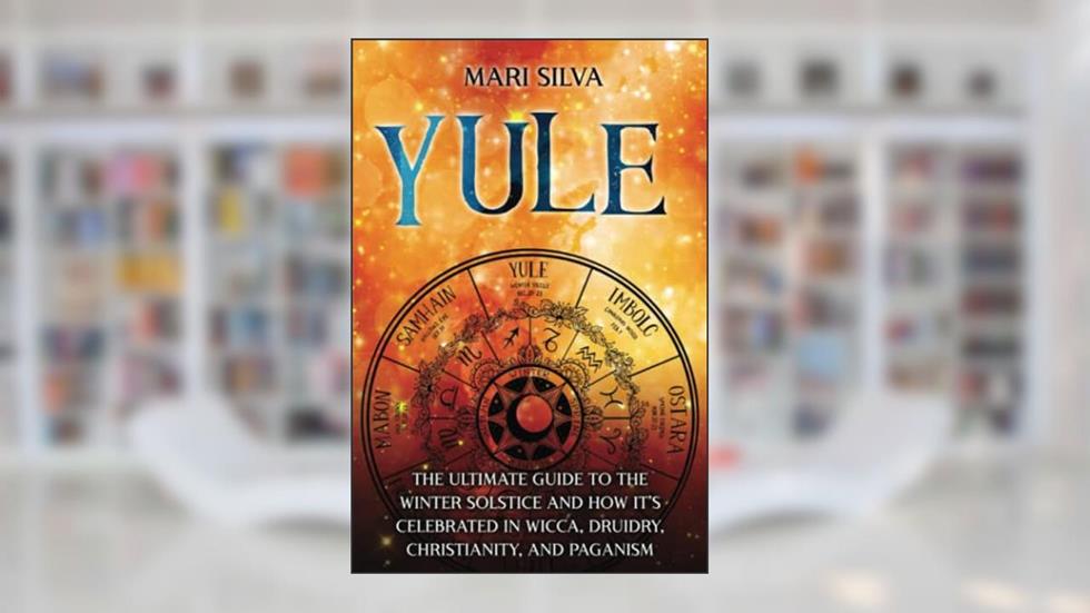 Yule: The Ultimate Guide to the Winter Solstice and How It's Celebrated in Wicca, Druidry, Christianity, and Paganism (The Wheel of the Year), written by Mari Silva