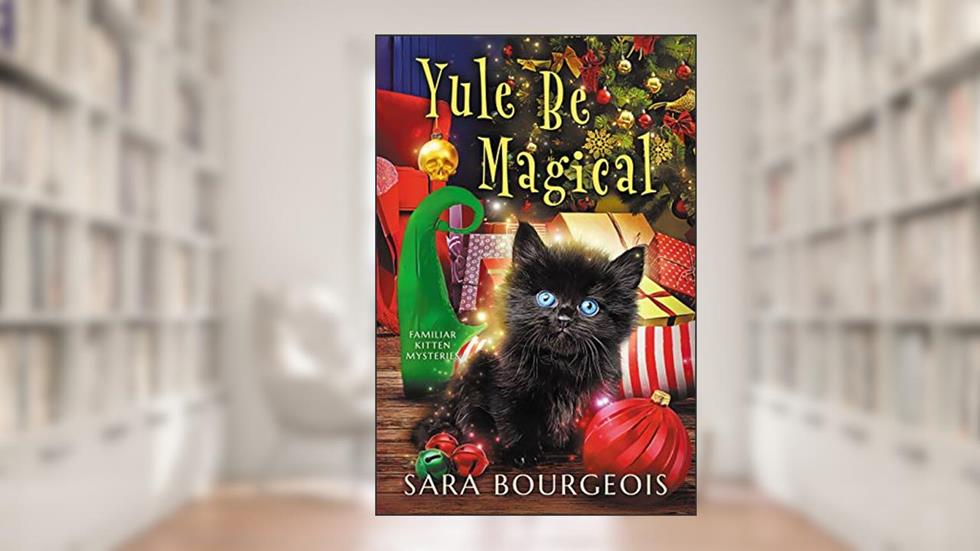 Yule Be Magical (Familiar Kitten Mysteries Book 8), written by Sara Bourgeois