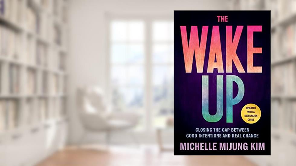 The Wake Up: Closing the Gap Between Good Intentions and Real Change, written by Michelle MiJung Kim