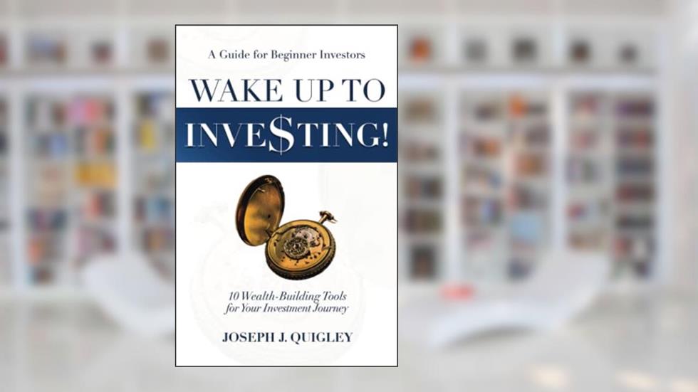 Wake Up To Inve$ting: 10 Wealth-Building Tools for Your Investment Journey, written by Joseph J. Quigley