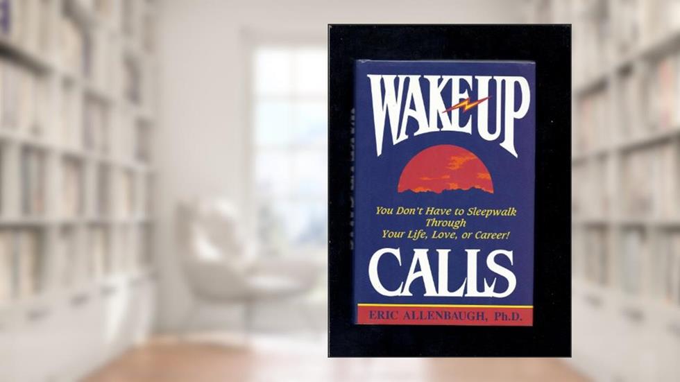 Wake-Up Calls: You Don't Have to Sleepwalk Through Your Life, Love, or Career!, written by Eric Allenbaugh