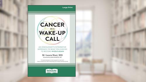 Cover from Cancer as a Wake-Up Call: An Oncologist's Integrative Approach to What You Can Do to Become Whole Again (16pt Large Print Edition), written by M. Laura Nasi