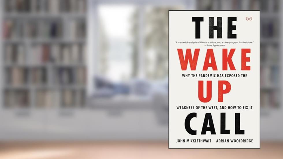 The Wake-Up Call: Why the Pandemic Has Exposed the Weakness of the West, and How to Fix It, written by John Micklethwait; Adrian Wooldridge