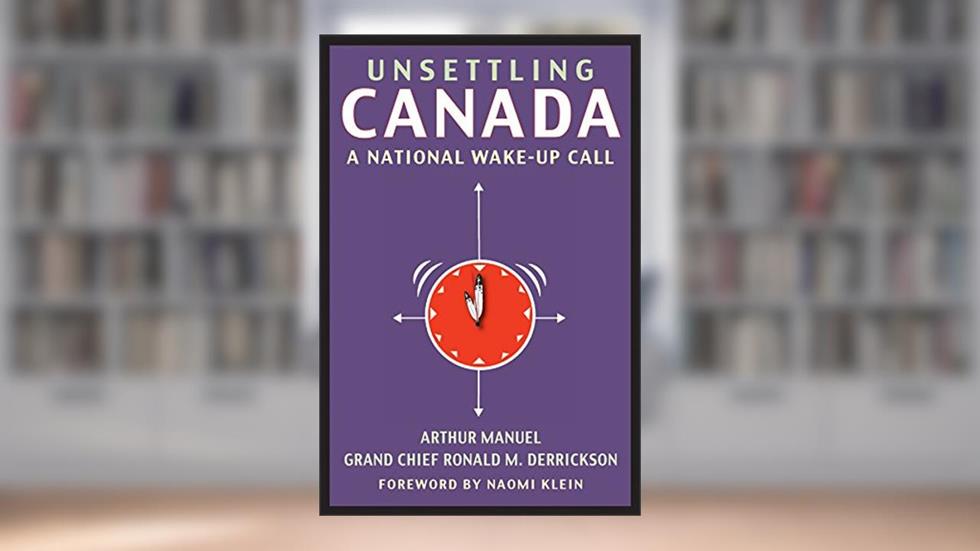 Unsettling Canada: A National Wake-Up Call, written by Arthur Manuel