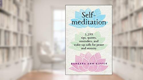 Cover from Self-Meditation: 3,299 Tips, Quotes, Reminders, and Wake-Up Calls for Peace and Serenity, written by Barbara Ann Kipfer