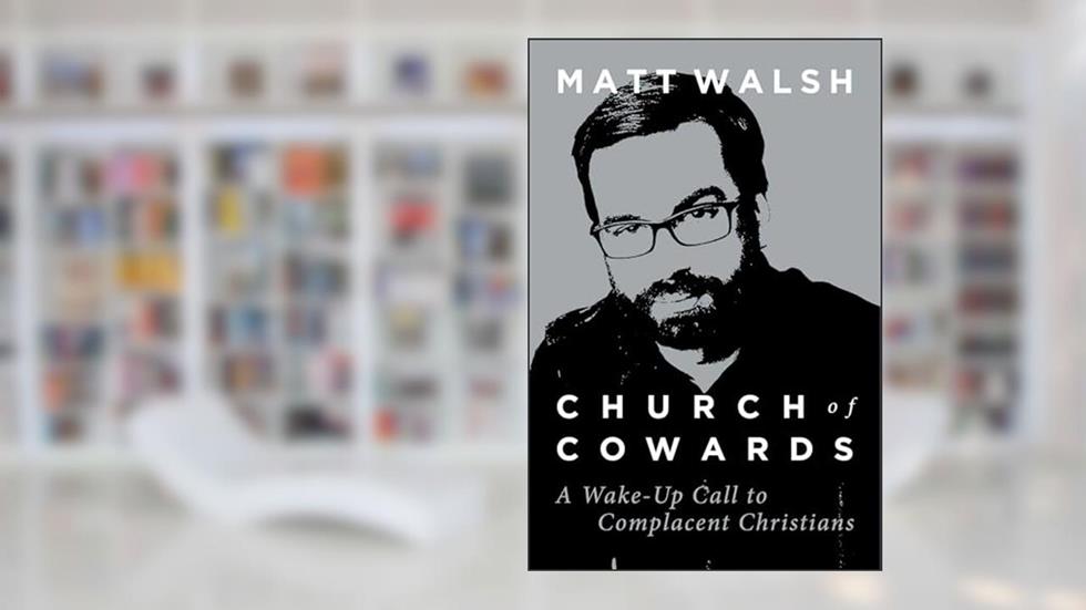 Church of Cowards: A Wake-Up Call to Complacent Christians, written by Matt Walsh