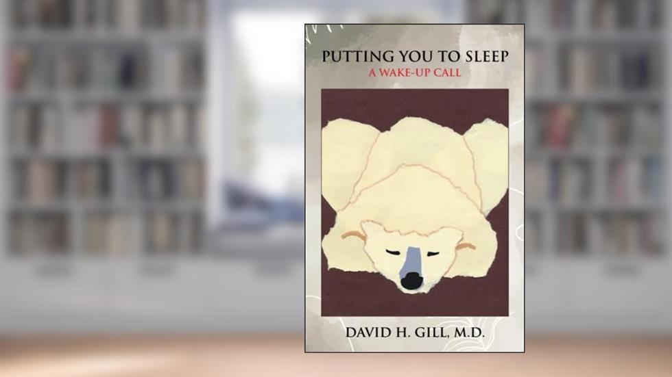 PUTTING YOU TO SLEEP: A Wake-Up Call, written by H. Gill, MD, David