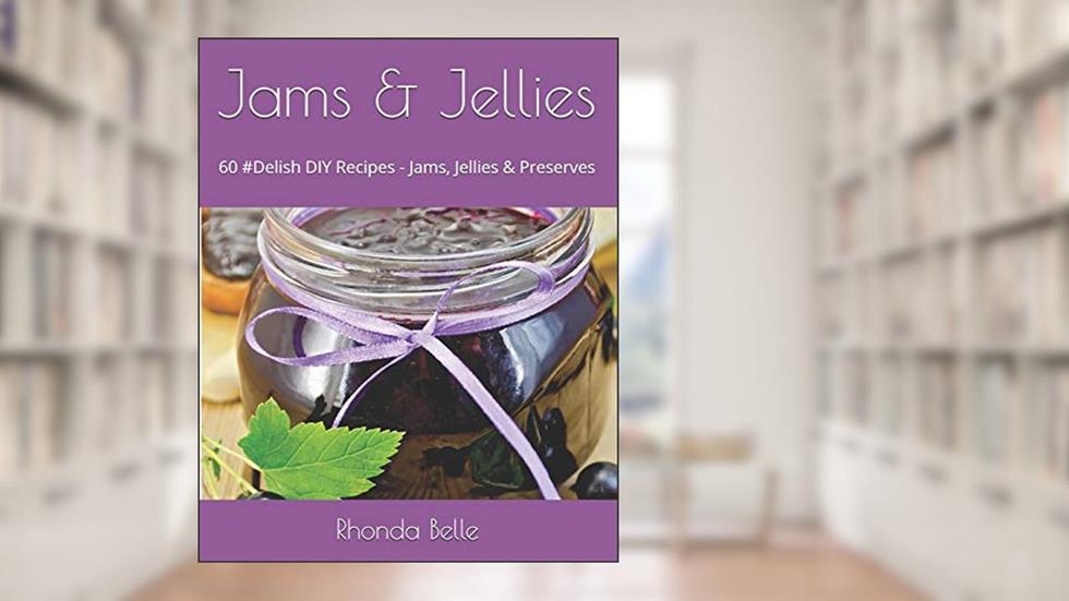 Jams & Jellies: 60 #Delish DIY Recipes - Jams, Jellies & Preserves (60 Super Recipes), written by Rhonda Belle