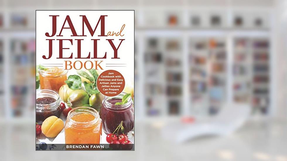 Jam and Jelly Book: Jam Cookbook with Delicious and Easy Artisan Jams and Jellies Anyone Can Prepare at Home (Sunny Harvest in Jars), written by Brendan Fawn