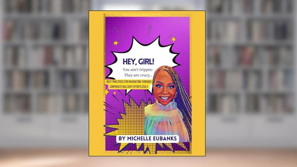 Hey, GIRL! You ain't trippin - They are crazy . . .: Best Practices for Navigating Through Corporate Bullshit Effortlessly, written by Michelle Eubanks