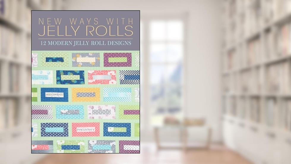 New Ways with Jelly Rolls: 12 Reversible Modern Jelly Roll Quilts, written by Pam Lintott; Nicky Lintott