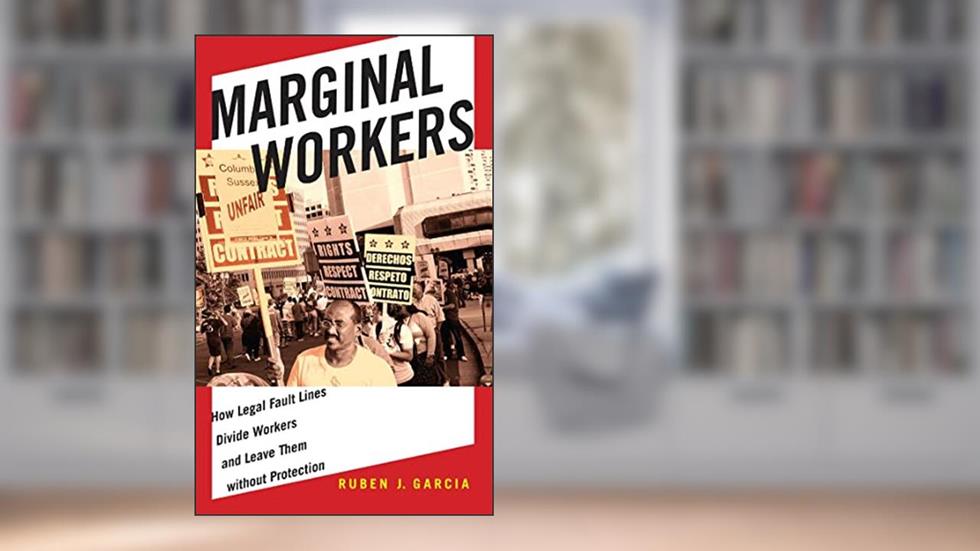 Marginal Workers: How Legal Fault Lines Divide Workers and Leave Them without Protection (Citizenship and Migration in the Americas, 5), written by Ruben J. Garcia