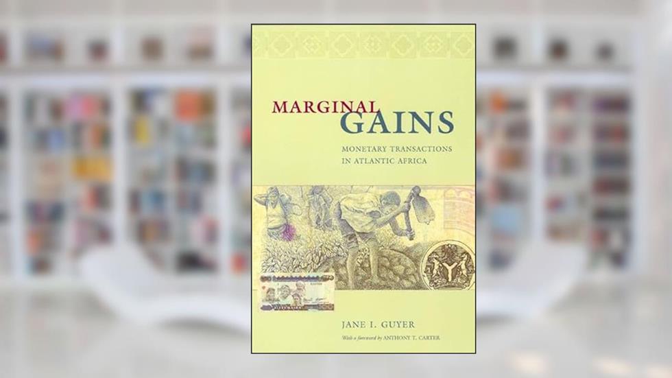 Marginal Gains: Monetary Transactions in Atlantic Africa (Lewis Henry Morgan Lecture Series), written by Jane I. Guyer