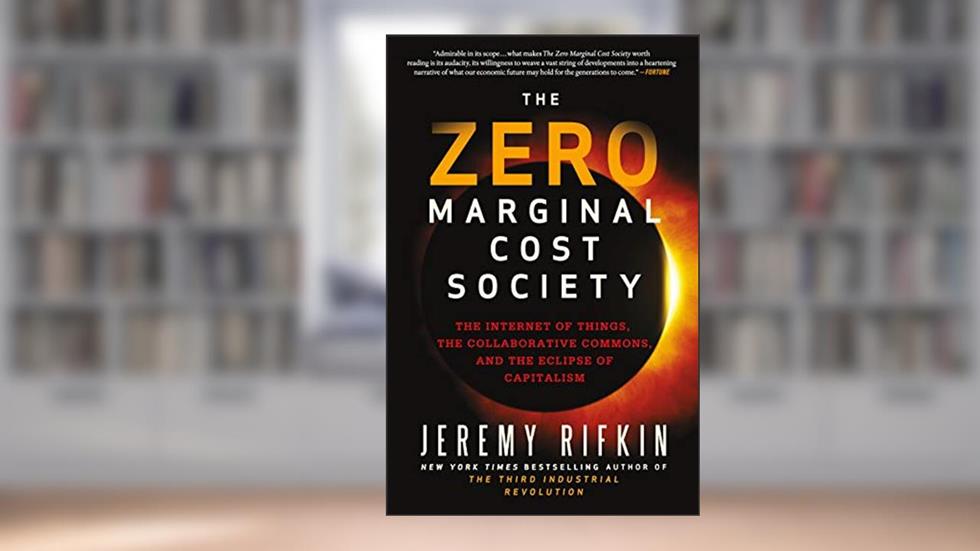 The Zero Marginal Cost Society: The Internet of Things, the Collaborative Commons, and the Eclipse of Capitalism, written by Jeremy Rifkin