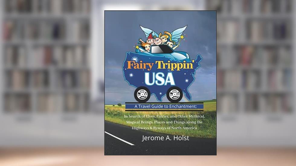 Fairy Trippin' USA: A Travel Guide To Enchantment, written by Jerome A Holst