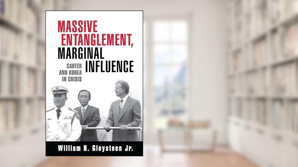 Massive Entanglement, Marginal Influence: Carter and Korea in Crisis, written by William H. Gleysteen