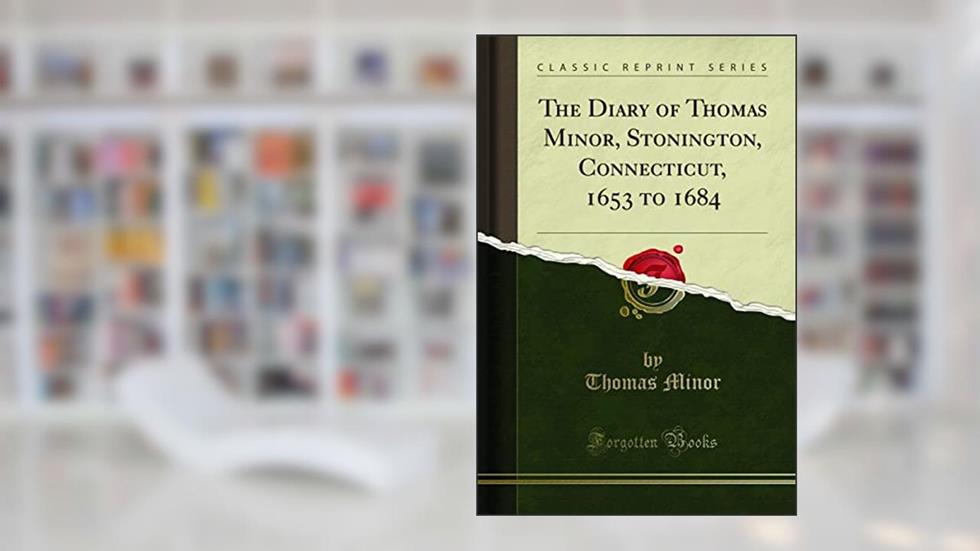 The Diary of Thomas Minor, Stonington, Connecticut, 1653 to 1684 (Classic Reprint), written by Thomas Minor