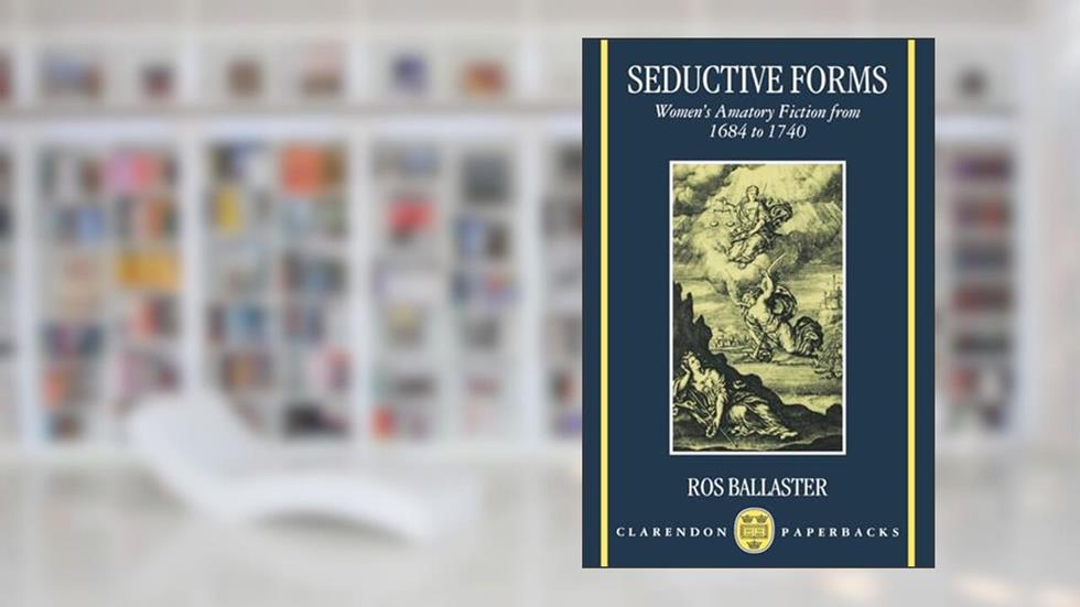 Seductive Forms: Women's Amatory Fiction from 1684 to 1740 (Clarendon Paperbacks), written by Ros Ballaster