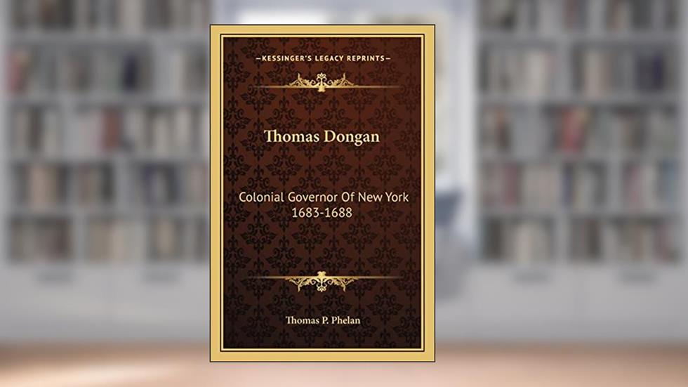 Thomas Dongan: Colonial Governor Of New York 1683-1688, written by Thomas P Phelan