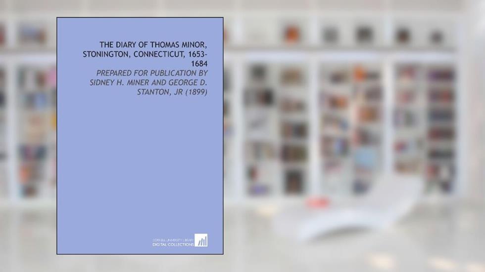 The Diary of Thomas Minor, Stonington, Connecticut, 1653-1684: Prepared for Publication by Sidney H. Miner and George D. Stanton, Jr (1899), written by Thomas Minor