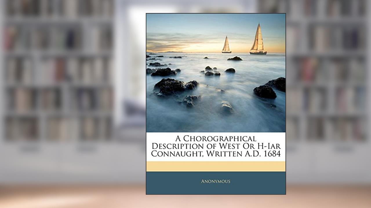 A Chorographical Description of West Or H-Iar Connaught, Written A.D. 1684, written by . Anonymous