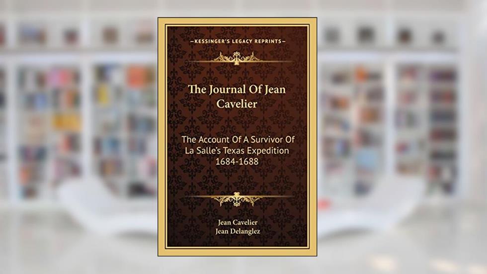 The Journal Of Jean Cavelier: The Account Of A Survivor Of La Salle's Texas Expedition 1684-1688, written by Jean Cavelier