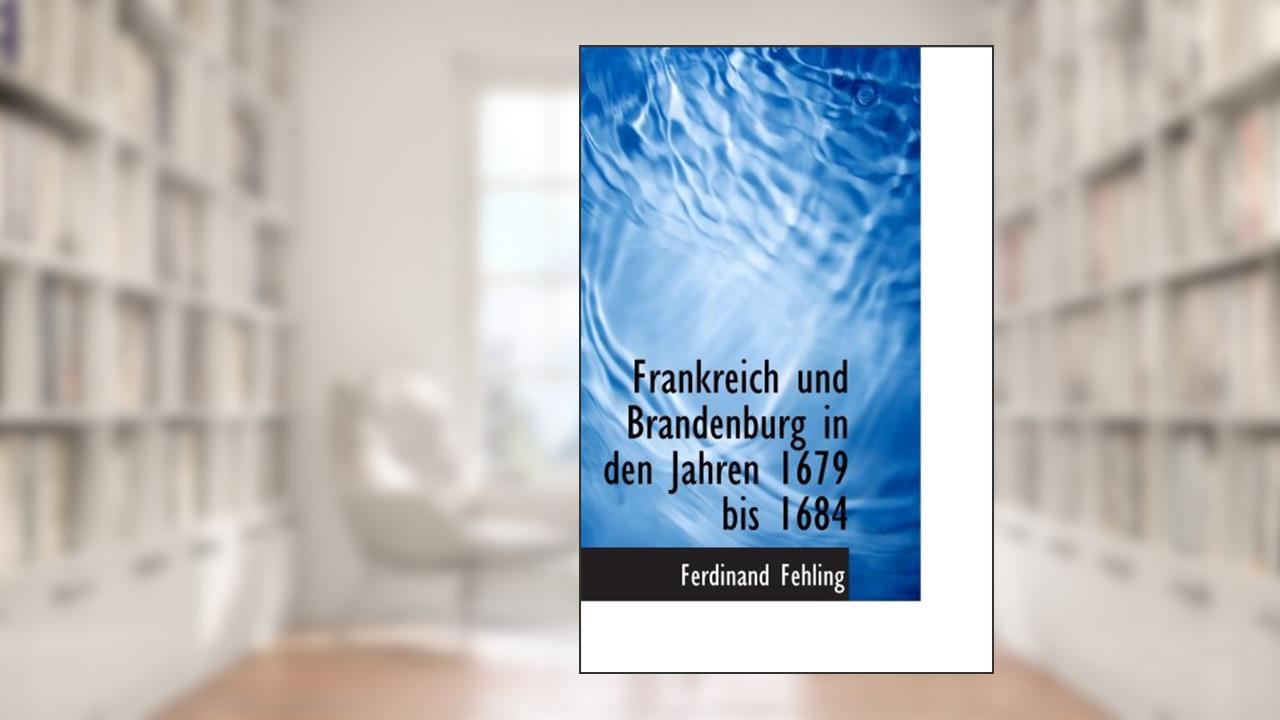 Frankreich und Brandenburg in den Jahren 1679 bis 1684, written by Ferdinand Fehling