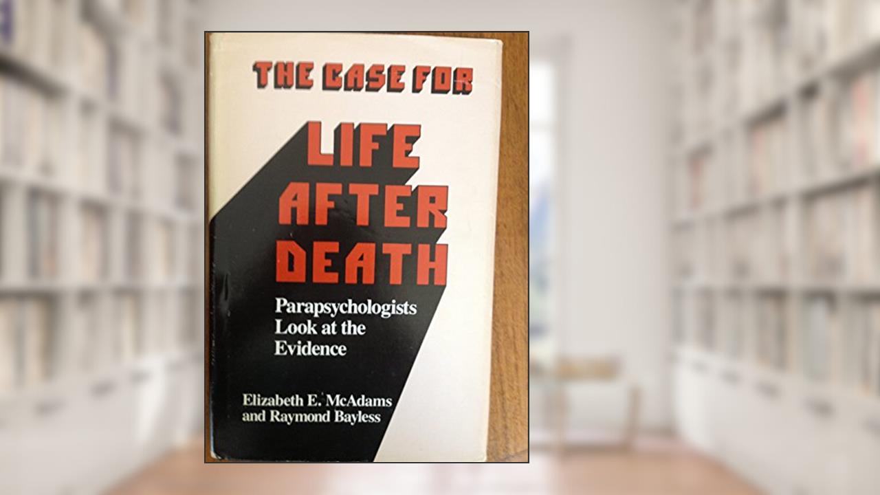 The Case for Life After Death: Parapsychologists Look at Survival Evidence, written by Elizabeth E. McAdams; Raymond Bayless
