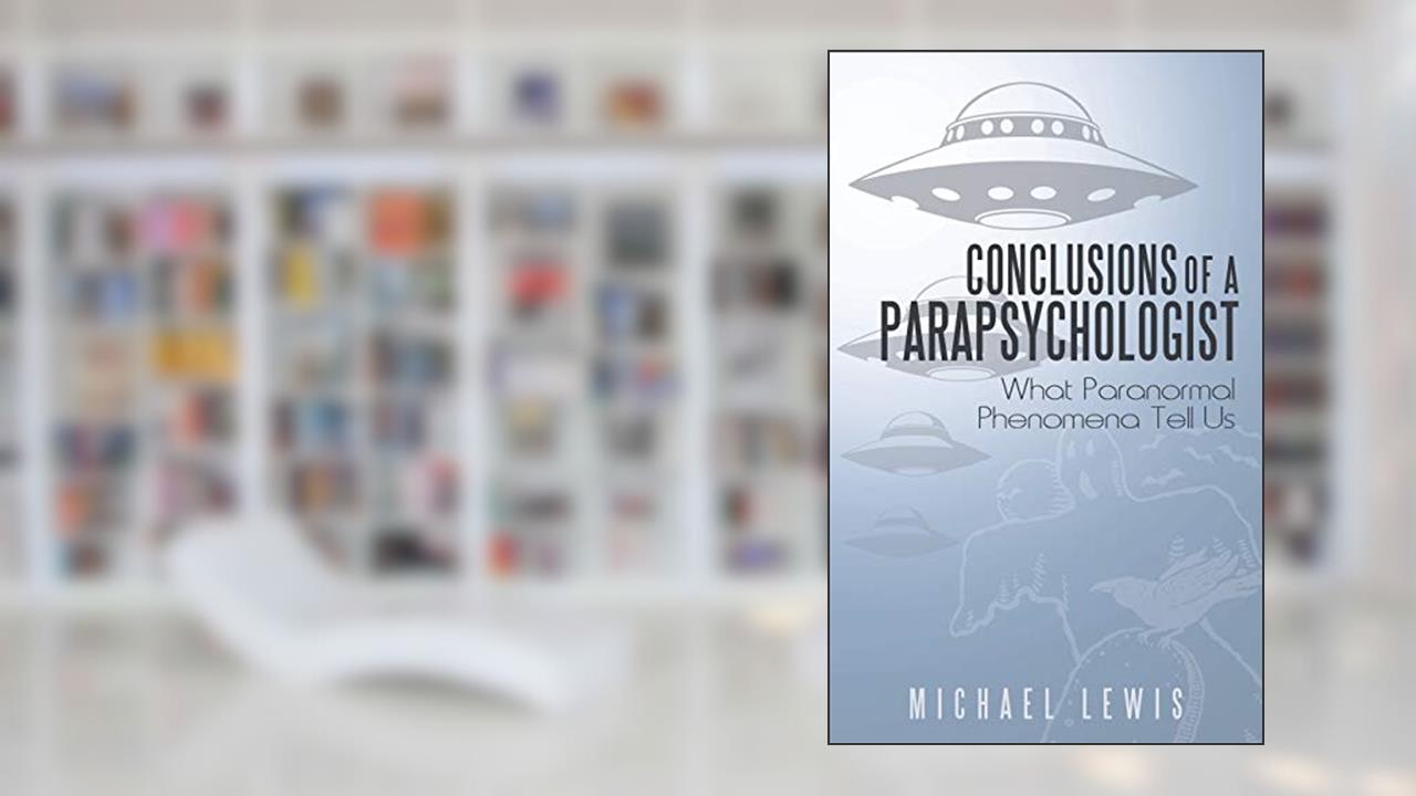 Conclusions of a Parapsychologist: What Paranormal Phenomena Tell Us, written by Michael Lewis