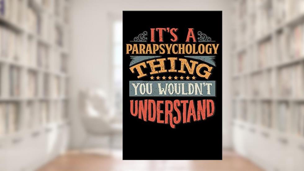 Its A Parapsychology Thing You Wouldnt Understand: Parapsychologist Notebook Journal 6x9 Personalized Customized Gift For Parapsychology Student ... or for Someone in the field of Parapsychology, written by Del E Robbins